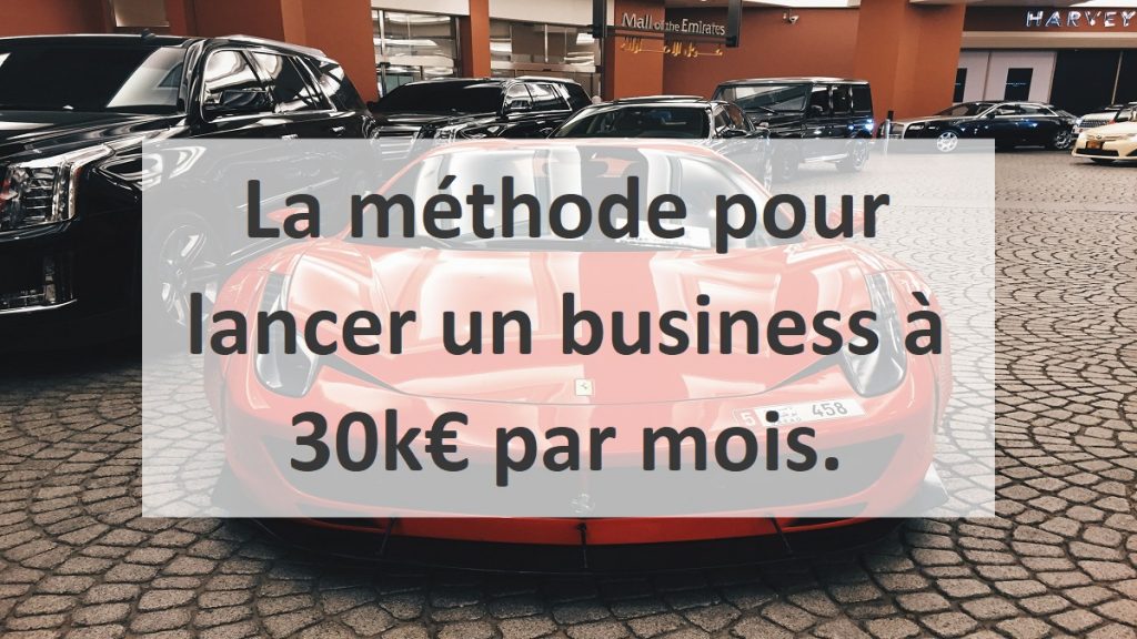 La méthode pour lancer un business à 30k€ par mois.