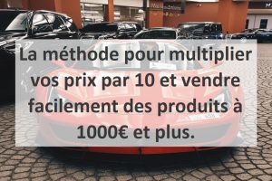 La méthode pour multiplier vos prix par 10 et vendre facilement des produits à 1000€ et plus.