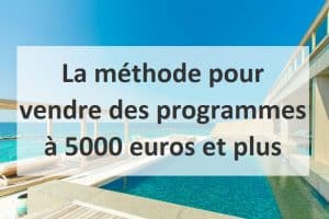 La méthode pour vendre des programmes à 5000 euros et plus.