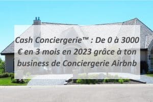 Cash Conciergerie™ : De 0 à 3000€ en 3 mois en 2023 grâce à ton business de Conciergerie Airbnb.
