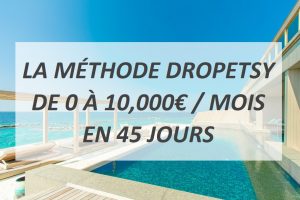 LA MÉTHODE DROPETSY DE 0 À 10,000€ / MOIS EN 45 JOURS